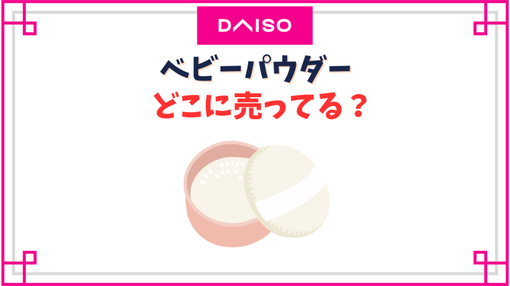 【ダイソー】ベビーパウダーの売り場はどこ？スキンケアパウダーはもう売ってない？