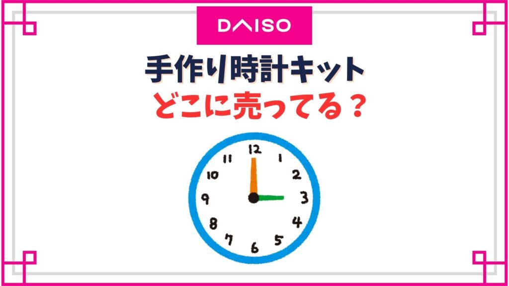 手作り時計キットのダイソーの売り場は？子供でも作れるセットから100均写真立てでDIYの方法まで