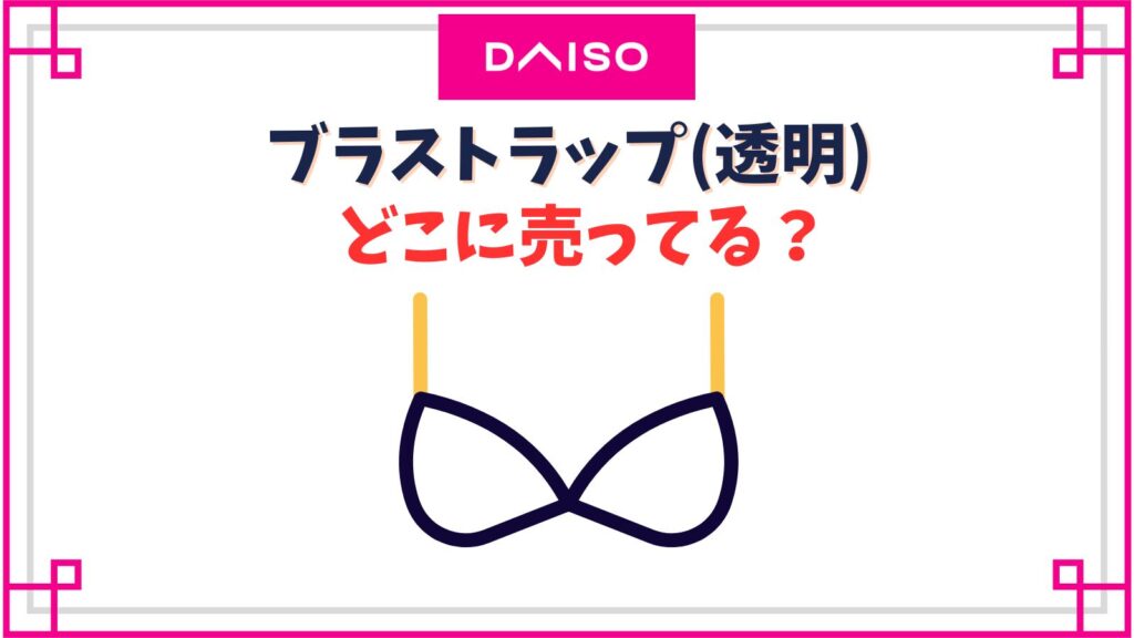 ブラストラップ(透明)のダイソーの売り場はどこ？100均以外でブラ紐はどこで売ってる？