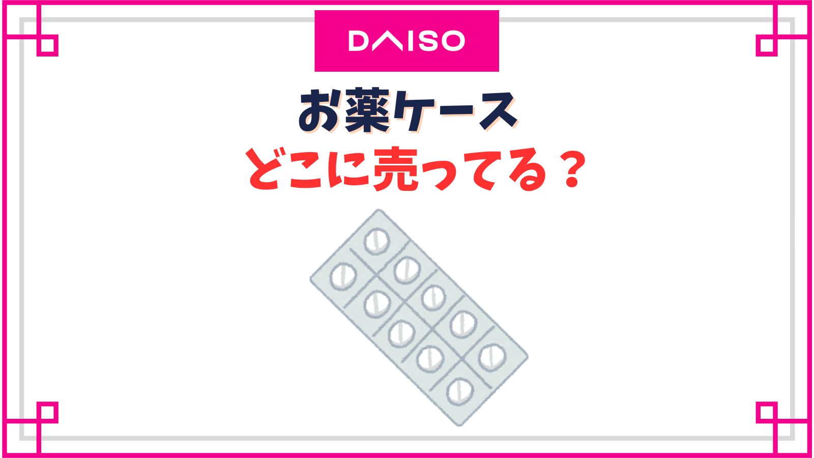 【ダイソー】お薬ケースはどこのコーナー？売り場やかわいいピルケースの種類紹介