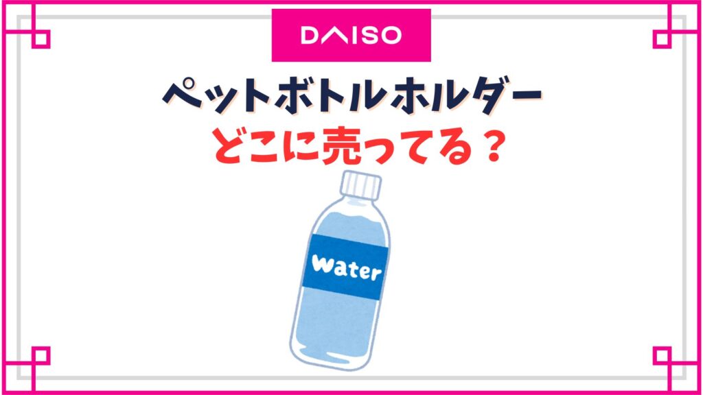 ペットボトルホルダーのダイソーの売り場はどこ？カラビナのシンプルタイプや保冷カバー等種類紹介
