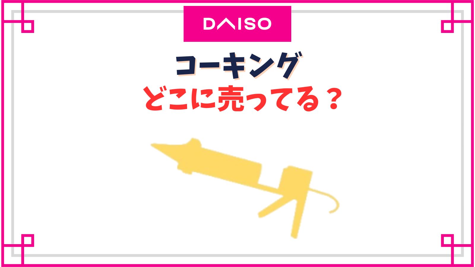 【ダイソー】コーキングの売り場はどこ？100均のコーキング剤は屋外で使って大丈夫？