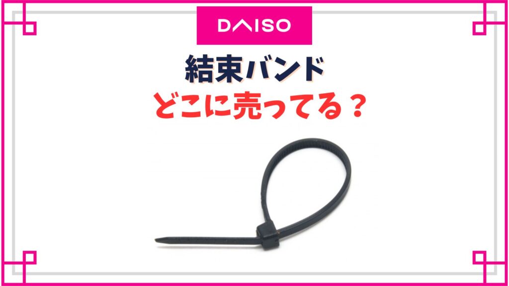 【ダイソー】結束バンドの売り場はどこ？白黒緑、10cm～40cmまで幅や長さの種類は？
