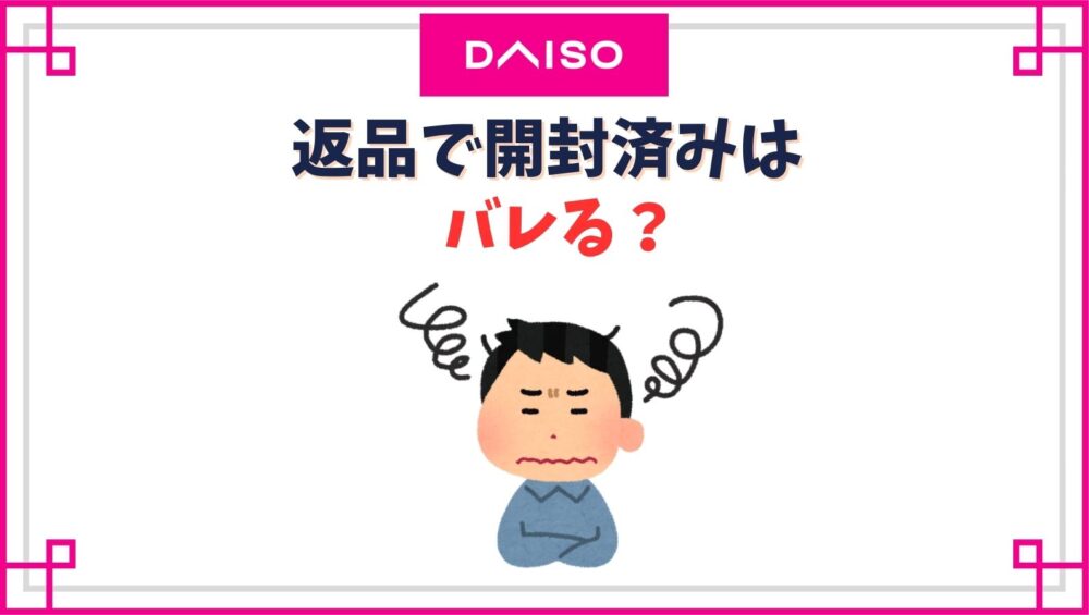 ダイソーの返品で開封済みはバレる？未開封と嘘をつくとバレるもの？