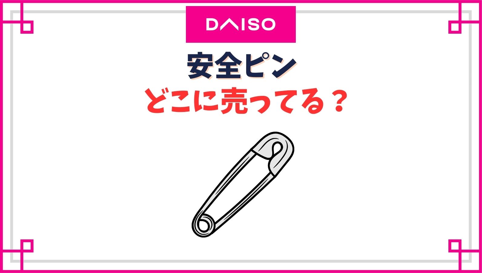 【ダイソー】安全ピンはどこのコーナーで売ってる？100均のおしゃれでかわいいピンの種類一覧