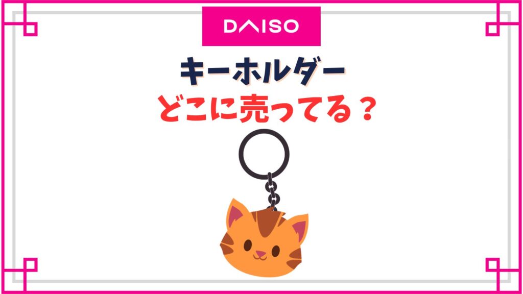 【ダイソー】キーホルダー売り場はどこ？フォトキーホルダーやパーツ金具はどこで売ってる？