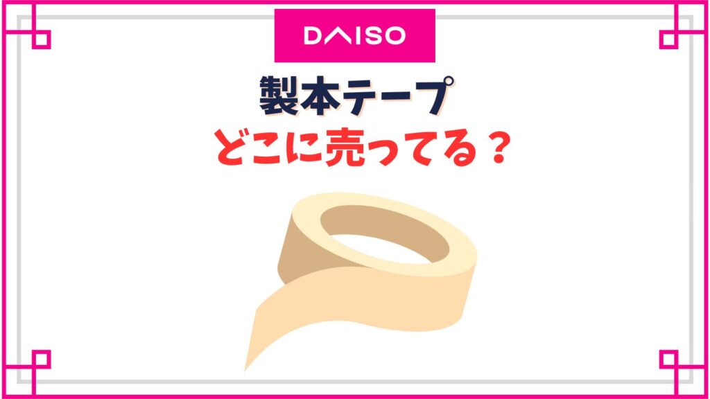製本テープのダイソーの売り場はどこ？A4用カット済みや透明のロールタイプなど種類一覧