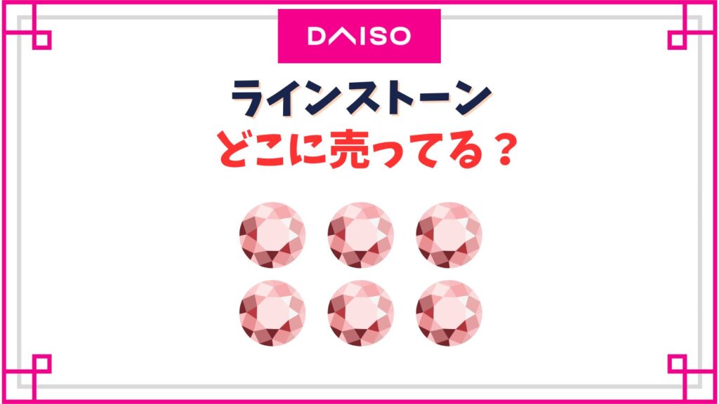 ダイソーのラインストーン売り場はどこ？デコ用のパールや黒ストーン・シールの種類一覧