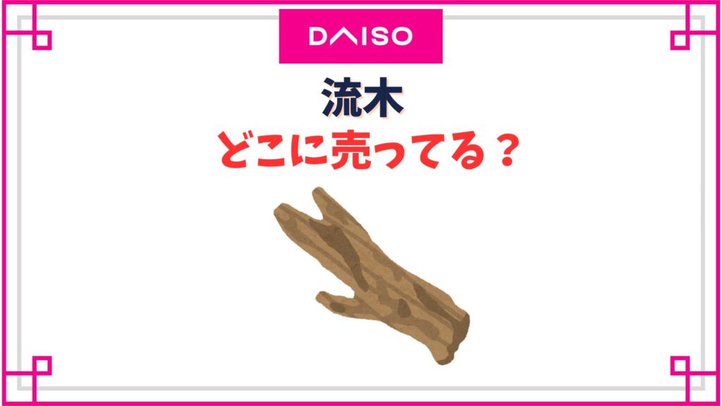 ダイソーの流木の売り場はどこ？100均やホームセンター他どこで売ってるのか販売店まとめ