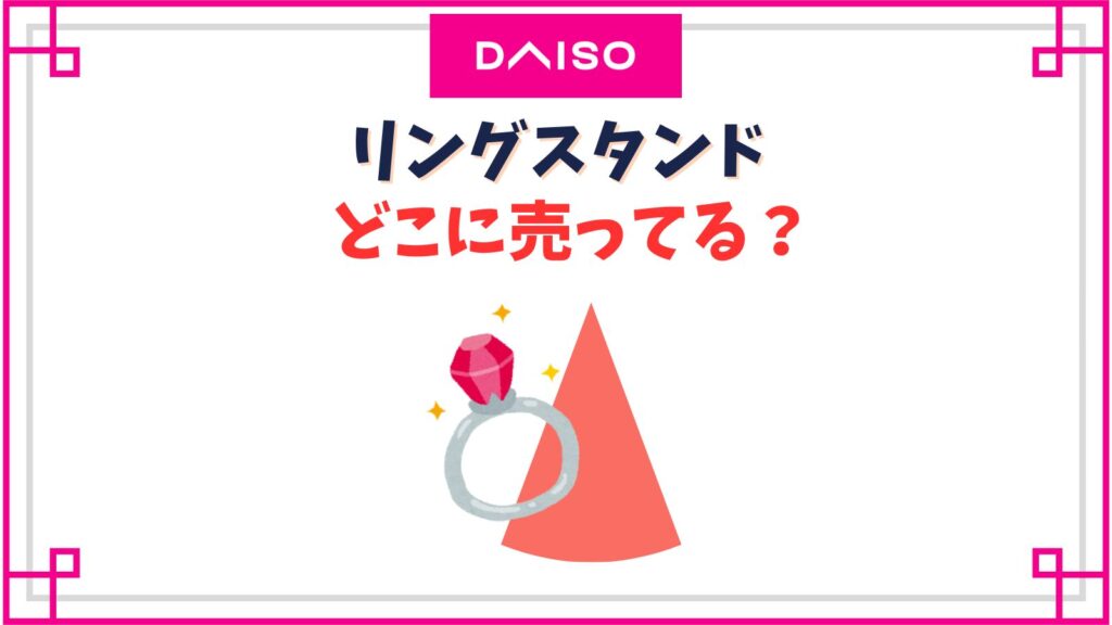 ダイソーのリングスタンド売り場はどこ？100均で木製のリングホルダーも売ってる？