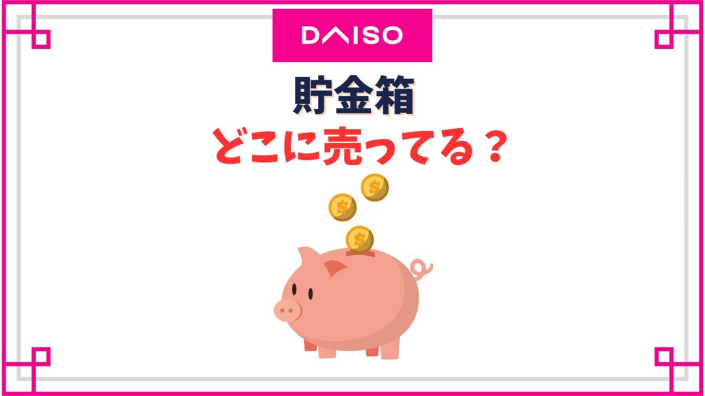 ダイソーの貯金箱売り場はどこ？お札貯金箱はいくら貯まる？
