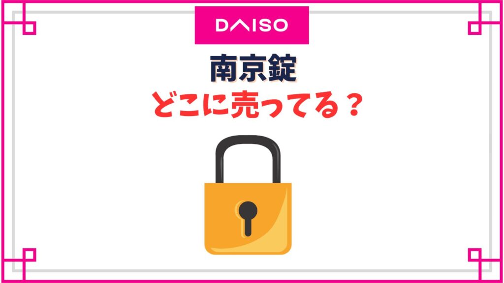 【ダイソー】南京錠はどこのコーナー？ホームセンターやドンキ・コンビニで買える？