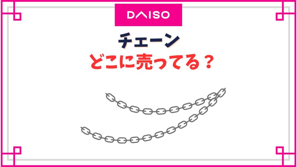 ダイソーのチェーン売り場はどこ？白や黒のプラスチックチェーンや金属チェーンが売ってる場所
