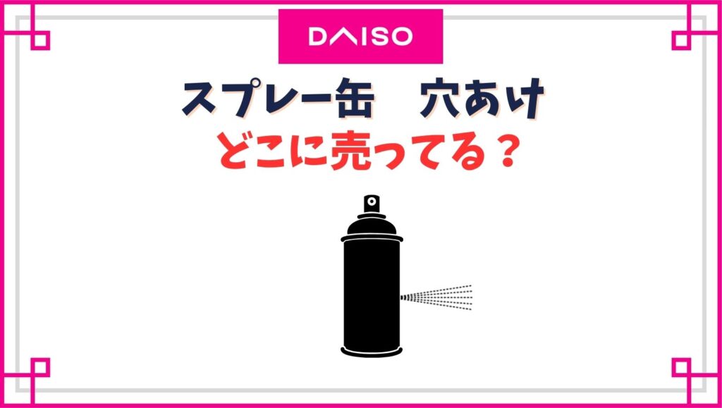 スプレー缶の穴あけのダイソーの売り場はどこ？ガス抜きのおすすめは？