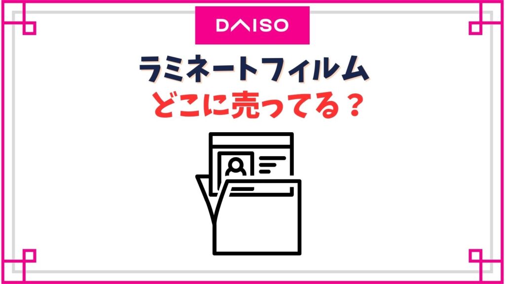 【ダイソー】ラミネートフィルム売り場はどこ？100均のアイロンで作るのは剝がれやすい？