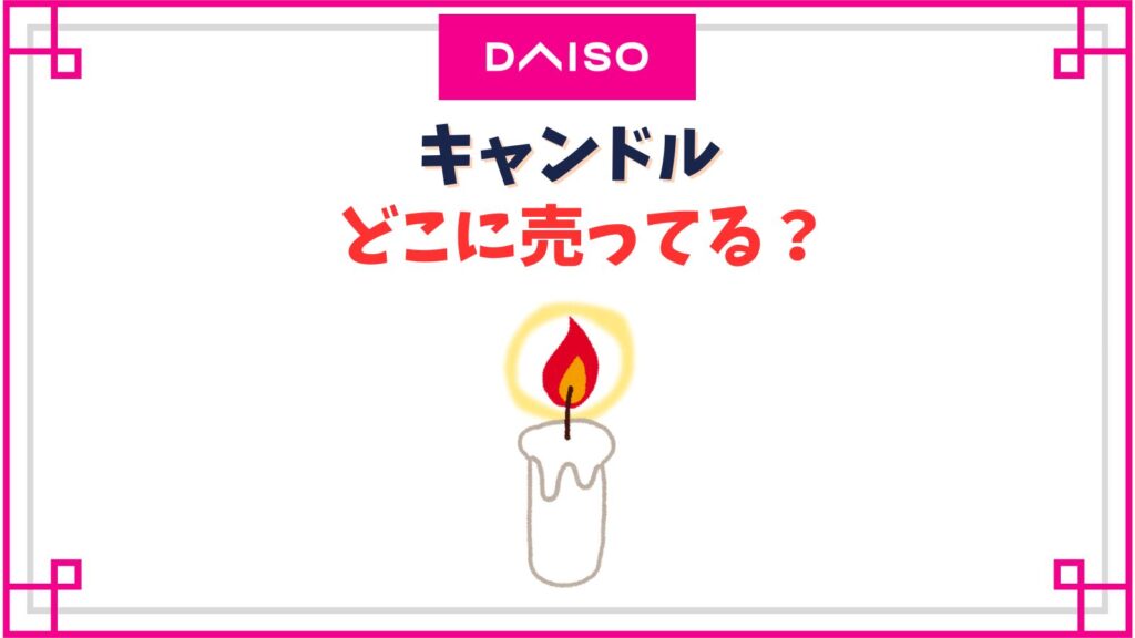 【ダイソー】キャンドル売り場はどこ？アロマキャンドルのおすすめや燃焼時間は？