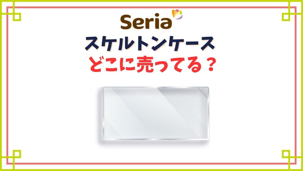 【セリア】スケルトンケースの売り場はどこ？廃盤で売ってない？
