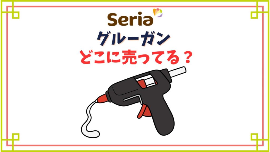 【セリア】グルーガン売り場は何コーナー？スティック芯の色や温度は？