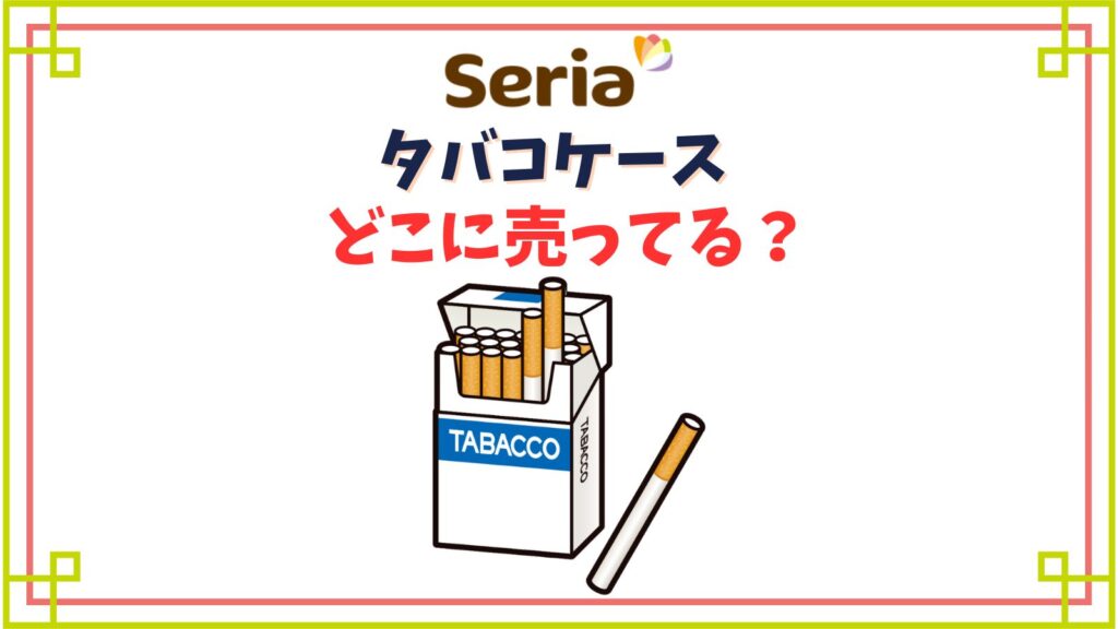 【セリア】タバコケースはどこに売ってる？透明ケースやシガレットケースの代わりになるものは？