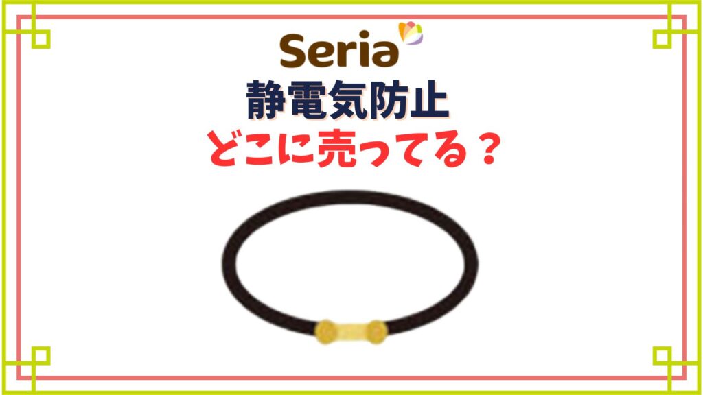 【セリア】静電気防止グッズの売り場はどこ？スプレーや静電気防止ゴム・リング・スティック等種類一覧