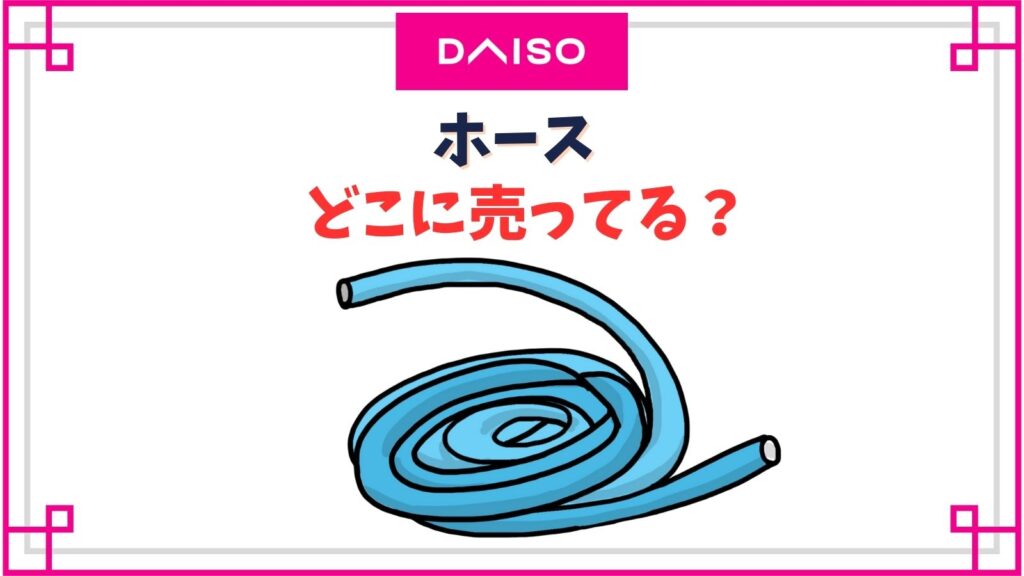 【ダイソー】ホースの売り場はどこ？透明ホースはどこに売ってる？