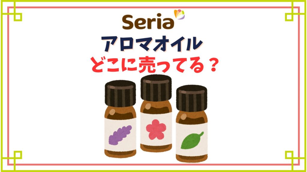 【セリア】アロマオイル売り場はどこ？キャンドルホルダーやディフューザーの種類は？