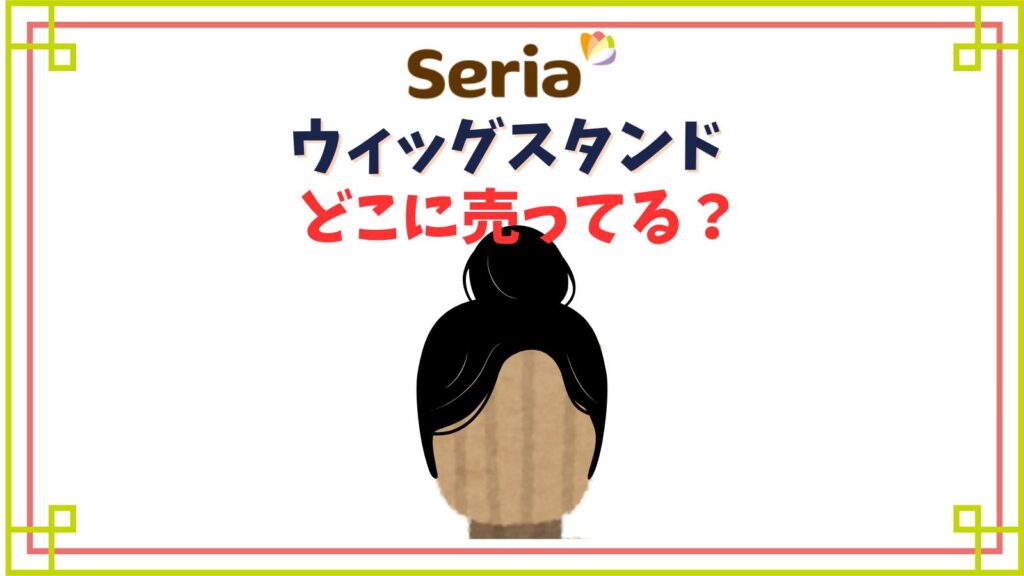 ウィッグスタンドはセリアでどこの売り場にある？マネキンヘッドの代用になるものは？