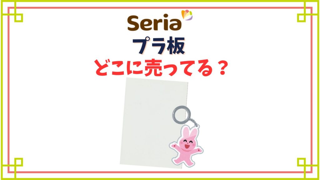 【セリア】プラ板の売り場はどこ？プラモデル改造やキーホルダーに向いているのはどれ？