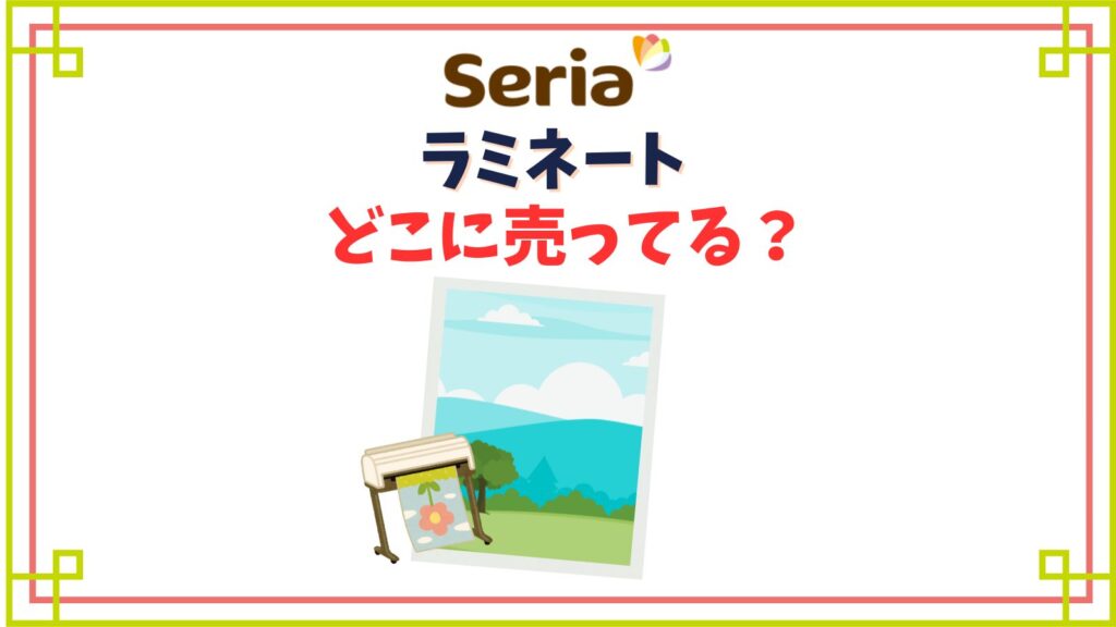 【セリア】ラミネート売り場はどこ？手貼りフィルムと機械用どっちがおすすめ？