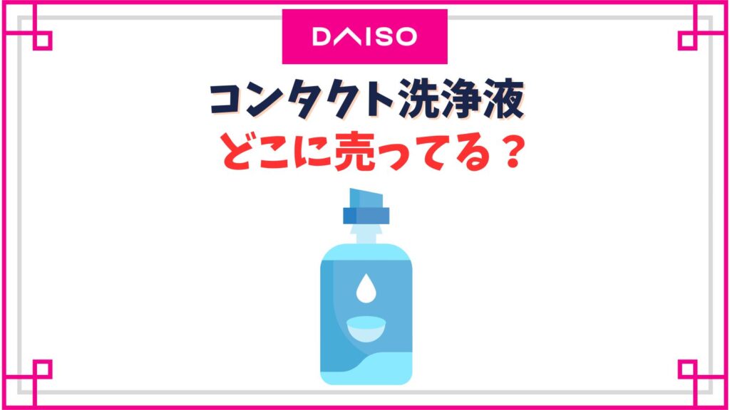 ダイソーのコンタクト洗浄液の売り場はどこ？ボトルはドンキや薬局どこで買うのが安い？