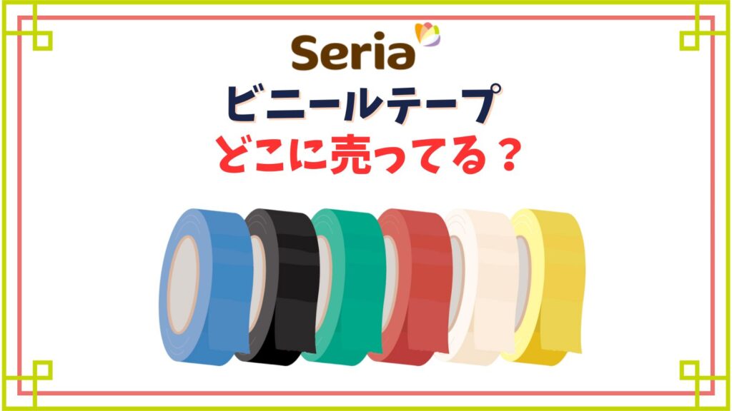 【セリア】ビニールテープ売り場はどこ？100均(ダイソー・キャンドゥ)やコンビニ他どこで買える？