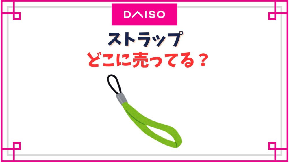 【ダイソー】ストラップ売り場はどこ？スプリングストラップや金具は売ってる？