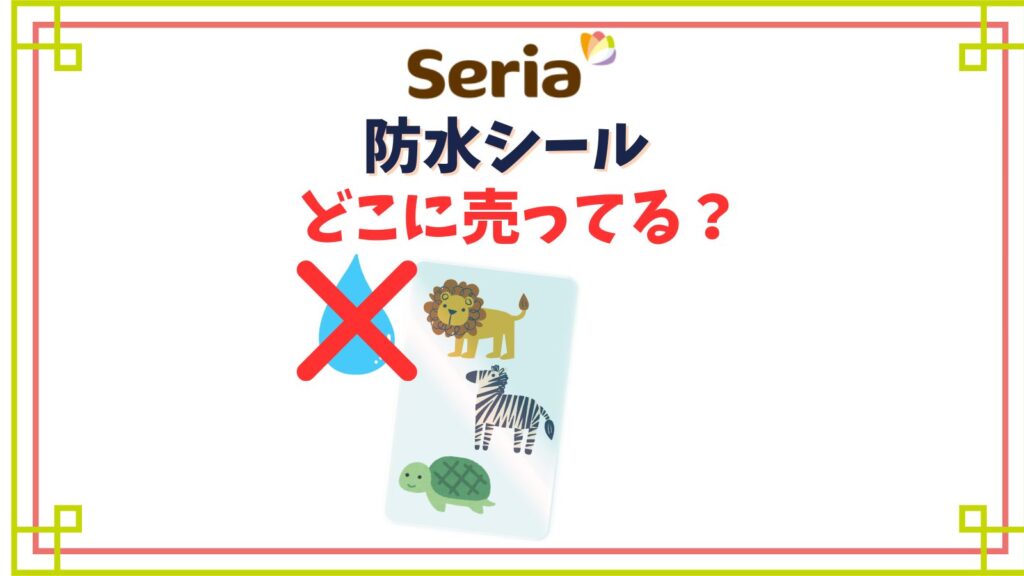 【セリア】防水シール売り場はどこ？シールの上に貼る透明シールやウォールステッカー