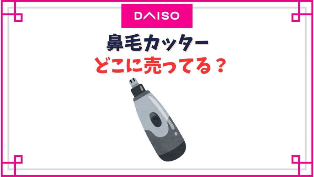 ダイソーの鼻毛カッター売り場はどこ？電動や200円でしか売ってない？