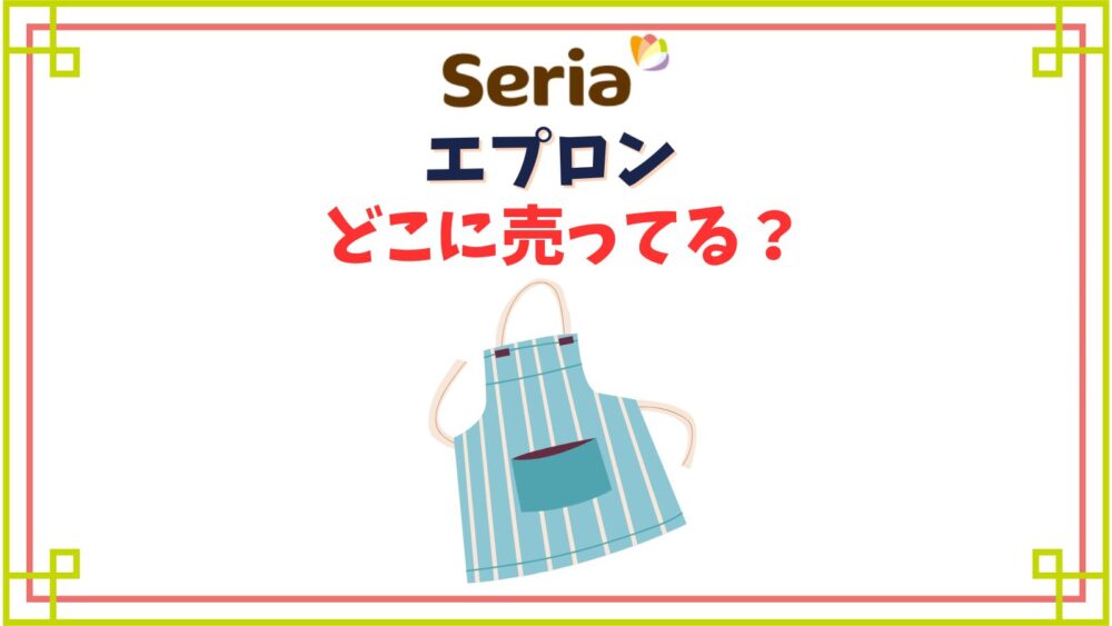 【セリア】エプロン売り場はどこ？大人用・子供赤ちゃん用は売ってない？