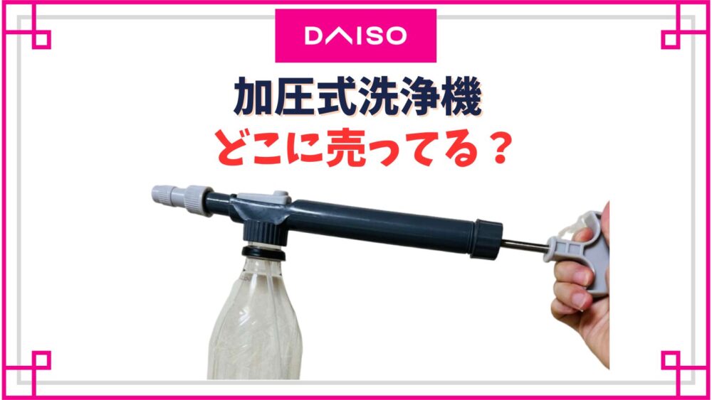 ダイソーに加圧式噴霧器が売ってない？高圧式洗浄機売り場や値段