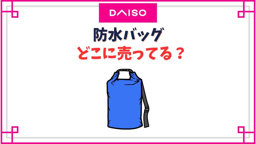 【ダイソー】防水バッグ売り場はどこ？巾着タイプや洗濯できるポーチは買うべき？