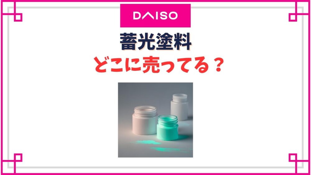 【ダイソー】蓄光塗料売り場はどこ？蛍光のスプレータイプやペンキは売ってる？