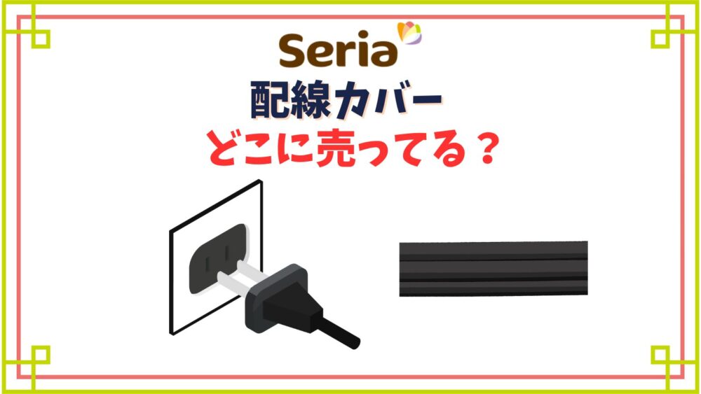 【セリア】配線カバー売り場はどこ？コード収納アイデアと危ないケーブルボックスの使い方をチェック