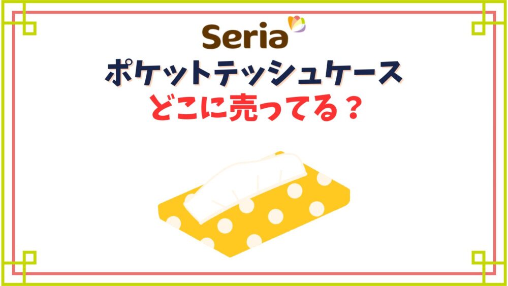 【セリア】ポケットティッシュケース売り場はどこ？