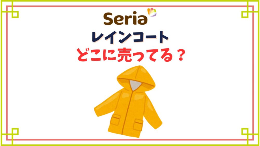 【セリア】レインコート売り場はどこ？300円や上下セパレートの大人でもかわいい種類紹介