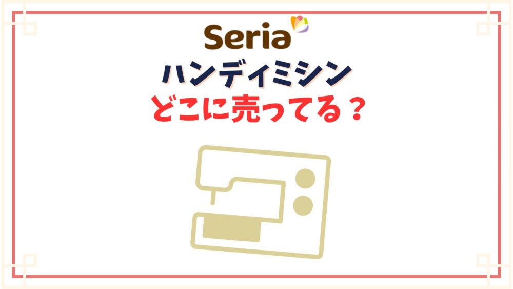 ハンディミシンセリアの売り場はどこ？100均手縫いミシンの使い勝手はどう？