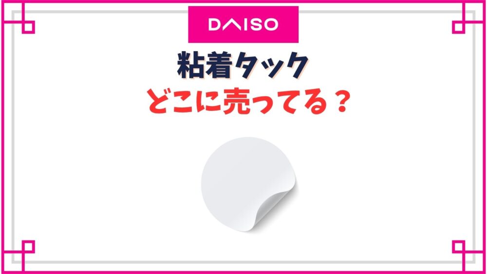ダイソー】粘着タック売り場はどこ？引っつき虫の商品名や探すコツ