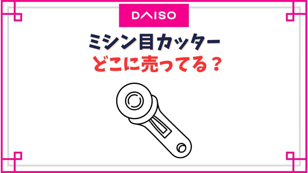 ミシン目カッターのダイソーの売り場は？ロータリーカッターはどこで売ってる？