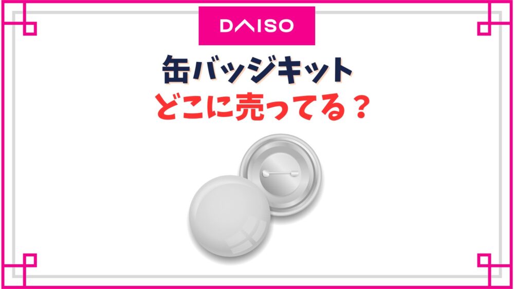 【ダイソー】缶バッジキット売り場はどこ？サイズや作り方