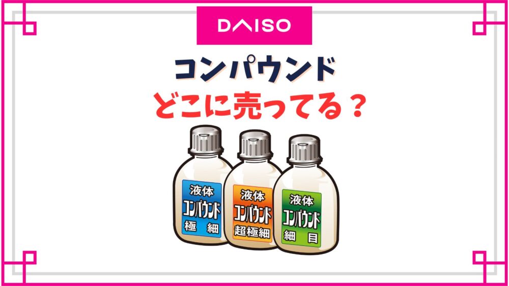 【ダイソー】コンパウンド売り場はどこ？車のキズ消しや鏡面仕上げに使えるスポンジや液状タイプはある？