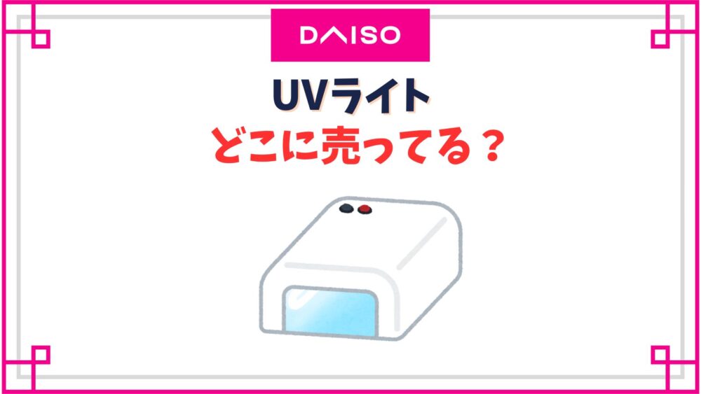【ダイソー】UVライト売り場はどこ？ペン・ケーブルタイプは売ってない？