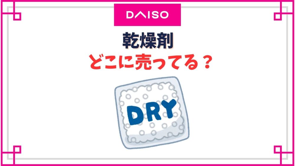 【ダイソー】乾燥剤売り場はどこ？シート状の食品用や使えるものはある？
