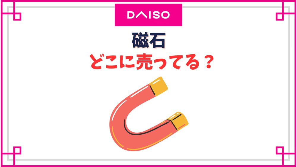 【ダイソー】磁石売り場はどこ？100均のかわいいマグネットやDIY用強力マグネット