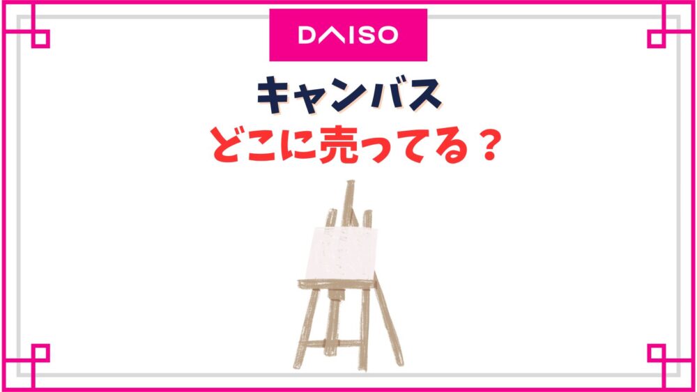 ダイソーにキャンバスが売ってない？100均の売り場はどこ？